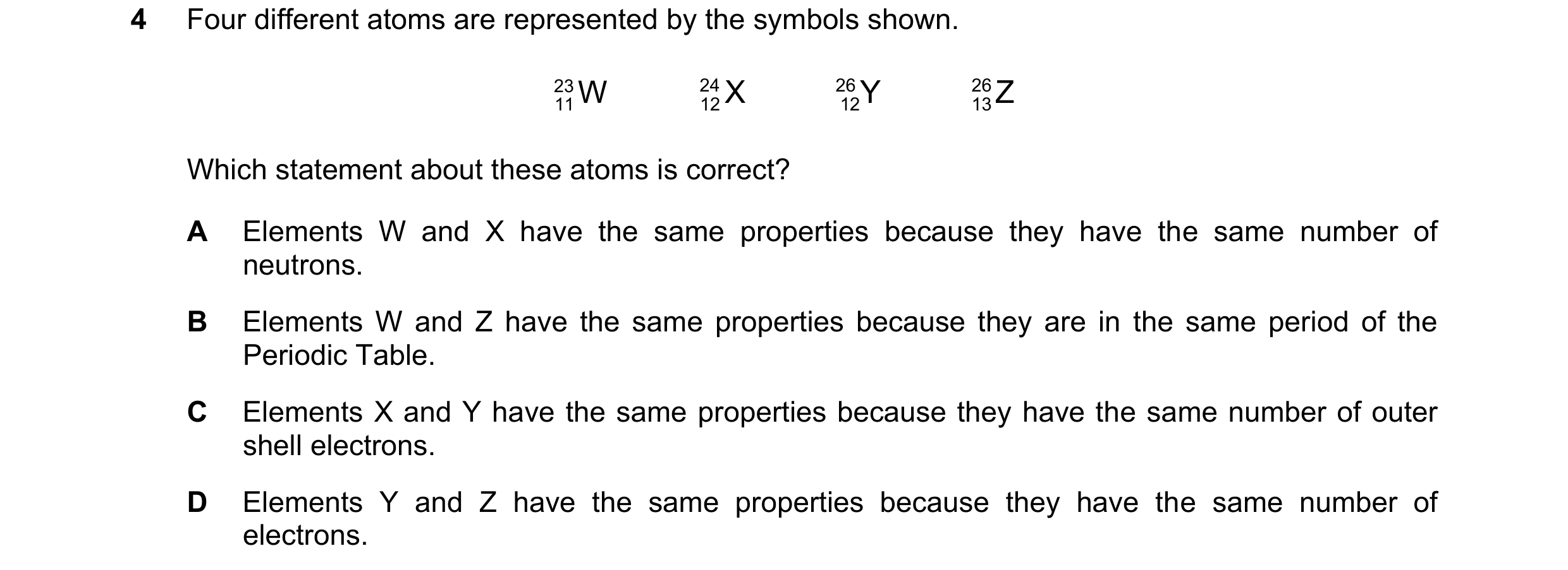 Question 6: Four different atoms are represented by the symbols shown. 23 11W 24 12X 26 12Y 26 13Z Which statement about …