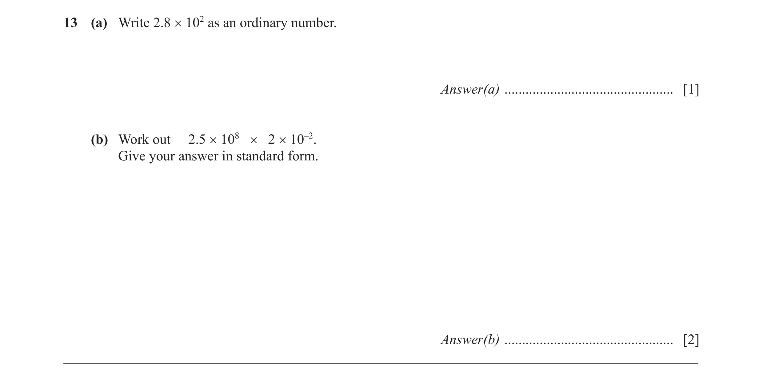 Question 28: (a) Write 2.8 × 102 as an ordinary number. Answer(a) ................................................ [1] (b) Work out 2.5 × 108 × 2 × 10–2…