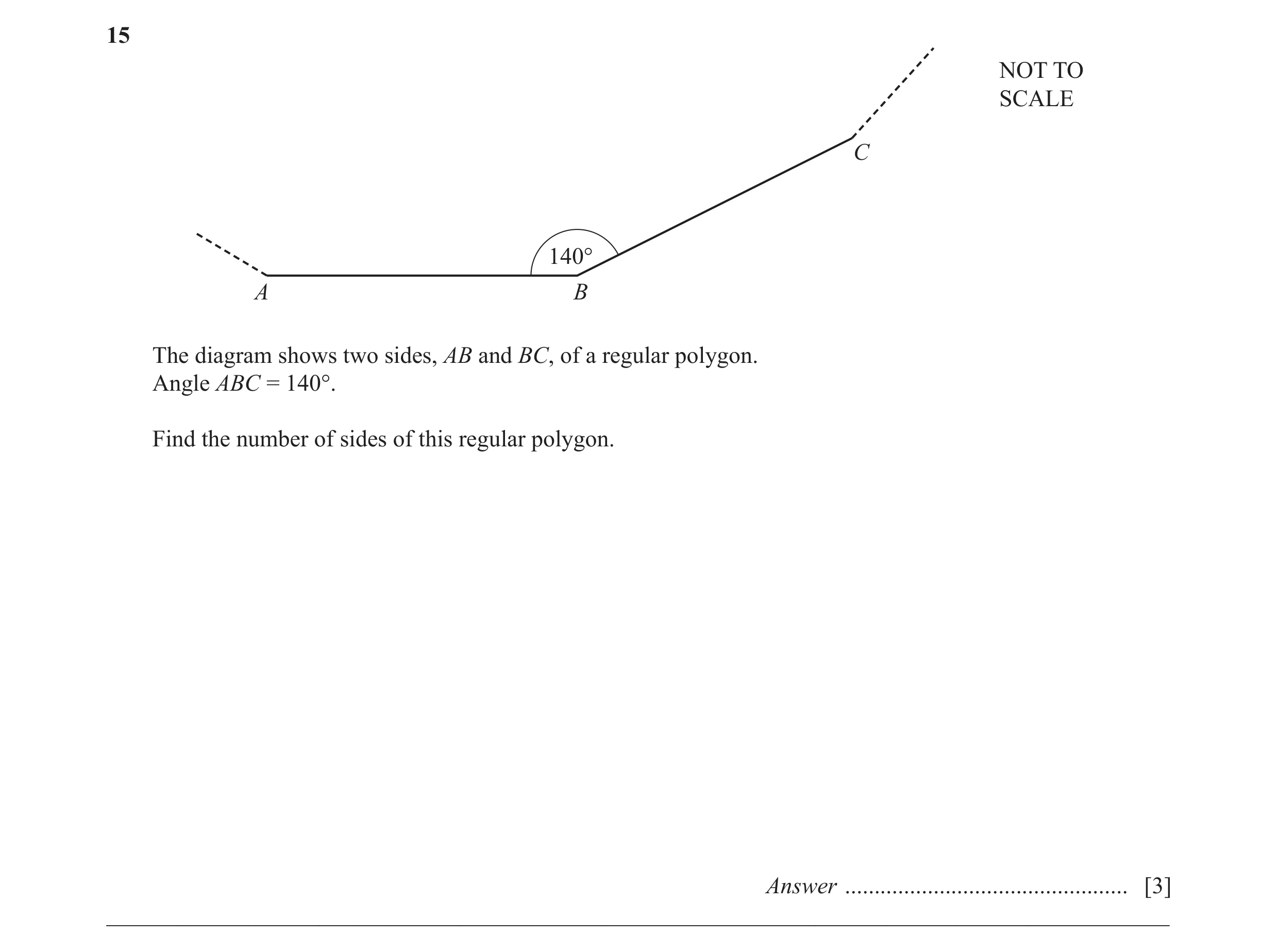 Question 54: NOT TO SCALE C 140° A B The diagram shows two sides, AB and BC, of a regular polygon. Angle ABC = 140°. Find the number of sides of this re…