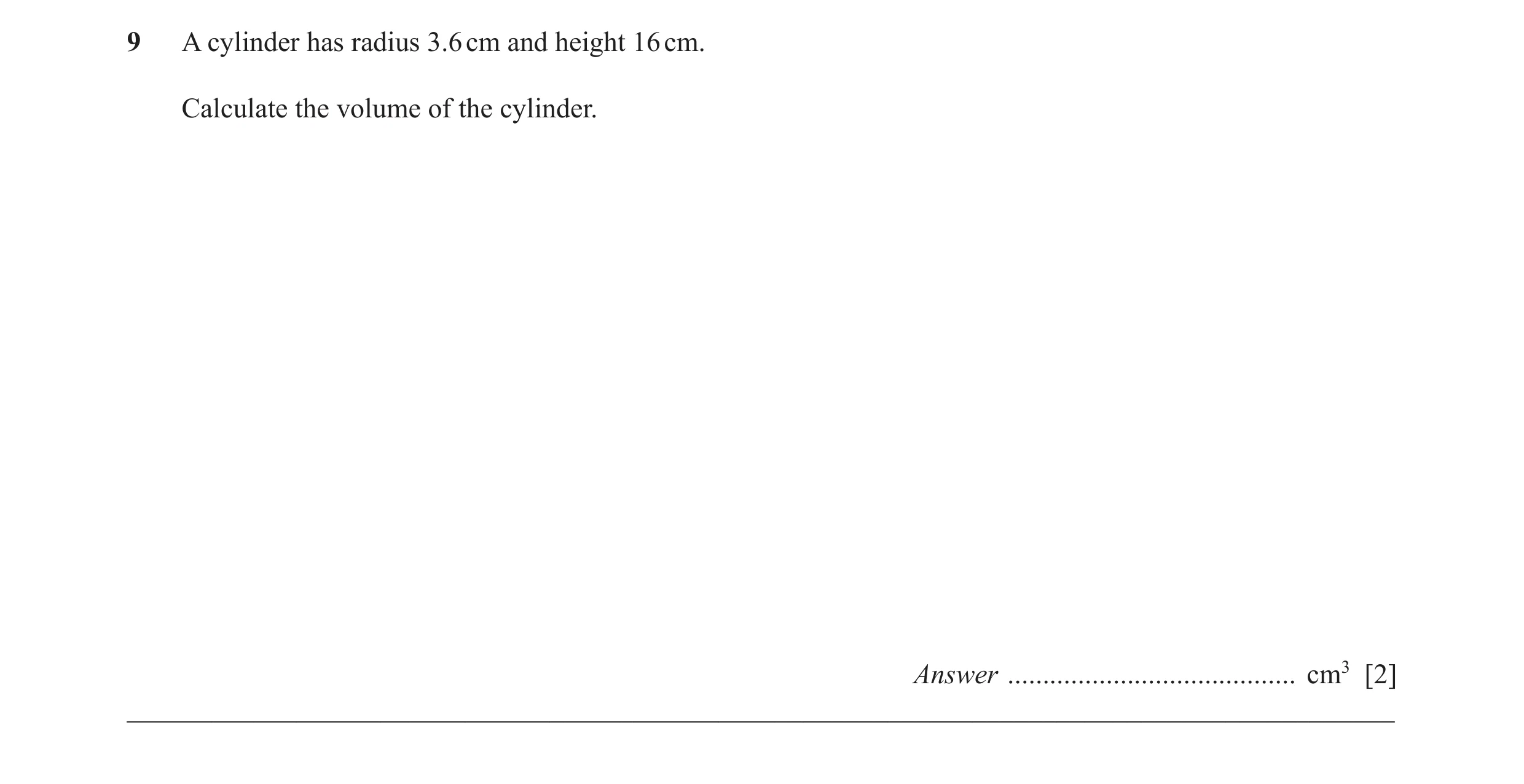 Question 18: A cylinder has radius 3.6 cm and height 16 cm. Calculate the volume of the cylinder. Answer ......................................... cm3 […