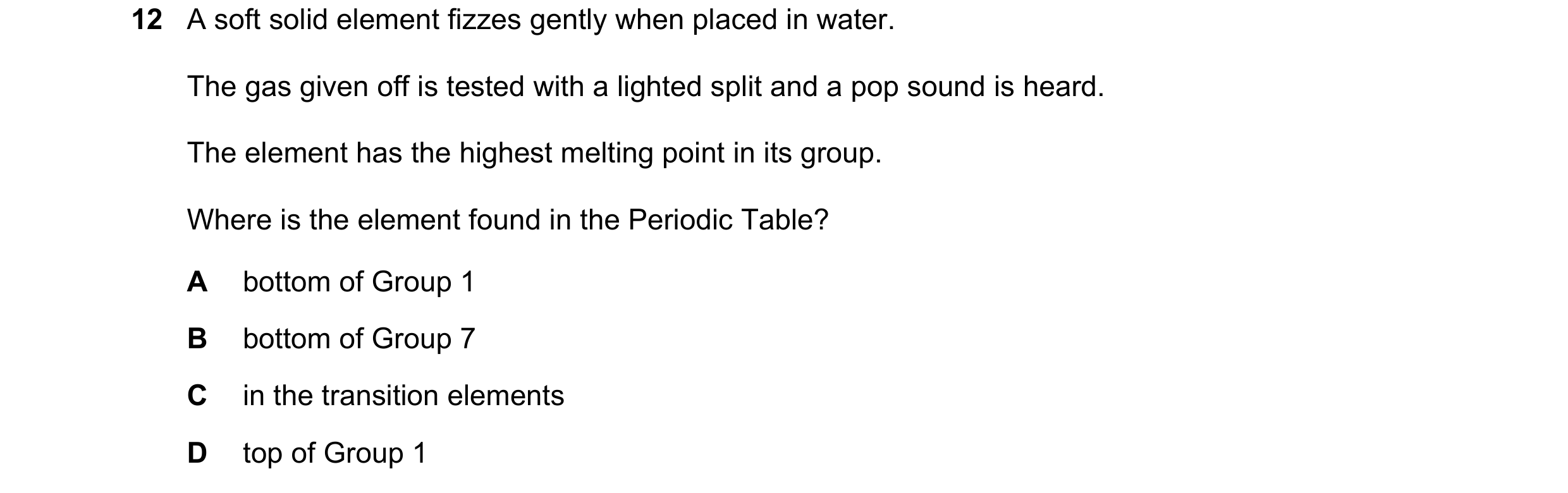 Question 16: A soft solid element fizzes gently when placed in water. The gas given off is tested with a lighted split and a pop sound is heard. The ele…