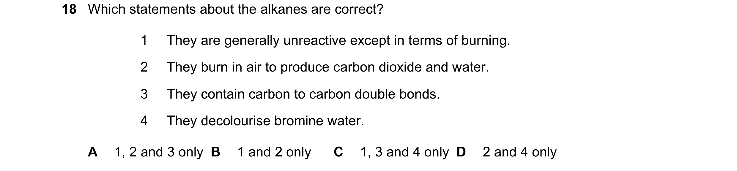 Question 13: Which statements about the alkanes are correct? 1 They are generally unreactive except in terms of burning. 2 They burn in air to produce c…