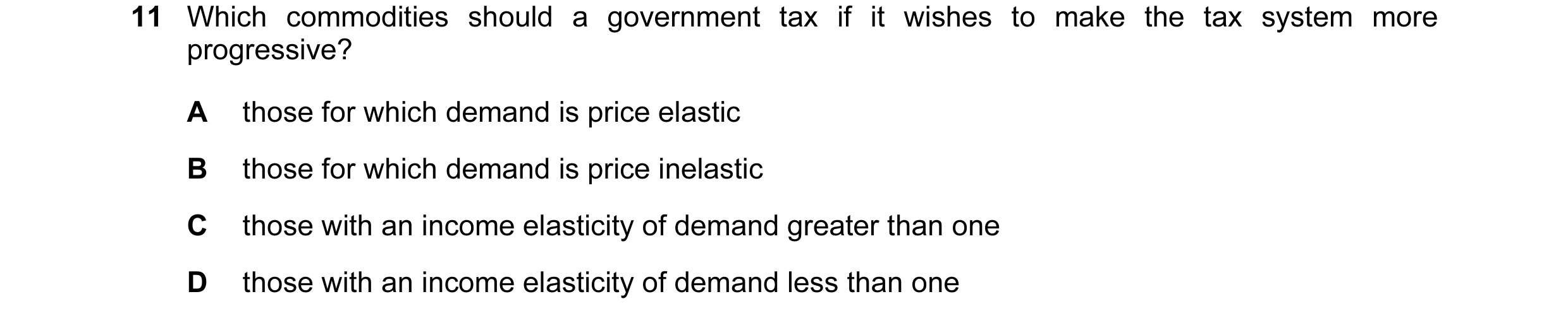 Question 7: Which commodities should a government tax if it wishes to make the tax system more progressive? A those for which demand is price elastic B…