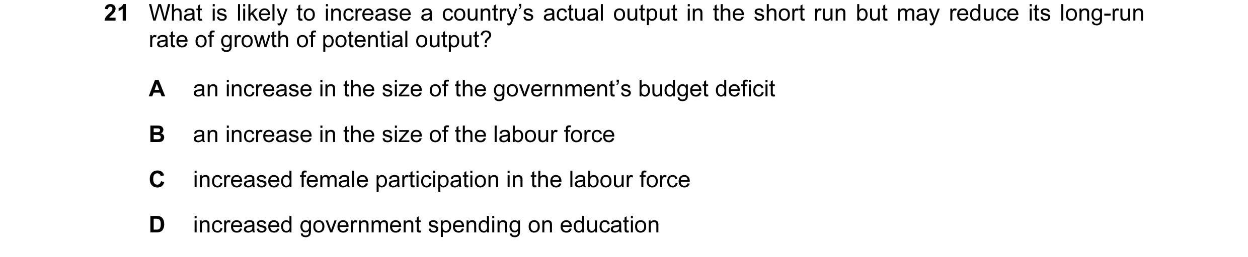 Question 23: What is likely to increase a country’s actual output in the short run but may reduce its long-run rate of growth of potential output? A an …