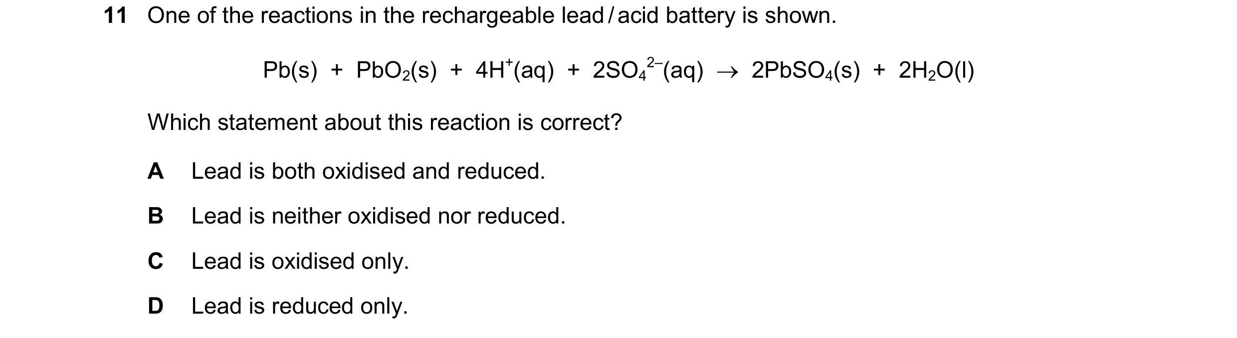 Question 307: One of the reactions in the rechargeable lead / acid battery is shown. Pb(s)  +  PbO2(s)  +  4H+(aq)  +  2SO4 2–(aq)    2PbSO4(s)  +  2H2O…