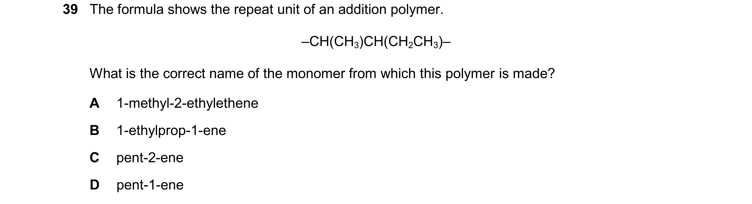 Question 61: The formula shows the repeat unit of an addition polymer. –CH(CH3)CH(CH2CH3)– What is the correct name of the monomer from which this polym…