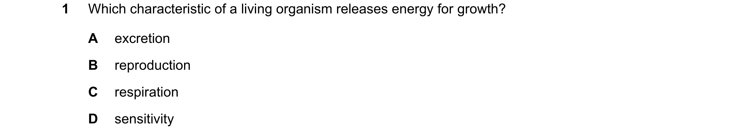 Question 36: Which characteristic of a living organism releases energy for growth? A excretion B reproduction C respiration D sensitivity