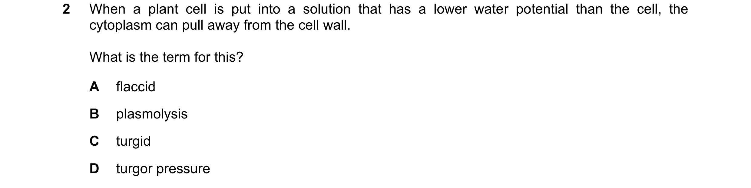 Question 16: When a plant cell is put into a solution that has a lower water potential than the cell, the cytoplasm can pull away from the cell wall. Wh…
