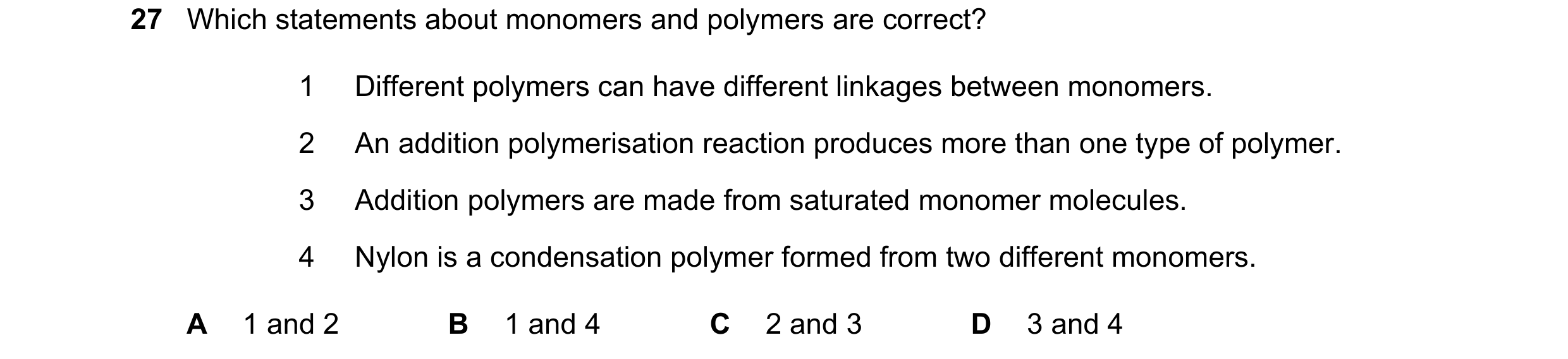 Question 25: Which statements about monomers and polymers are correct? 1 Different polymers can have different linkages between monomers. 2 An addition …