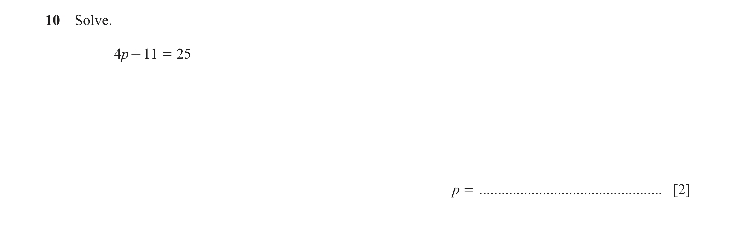 Question 112: Solve. 4p + 11 = 25 p = ................................................. [2]