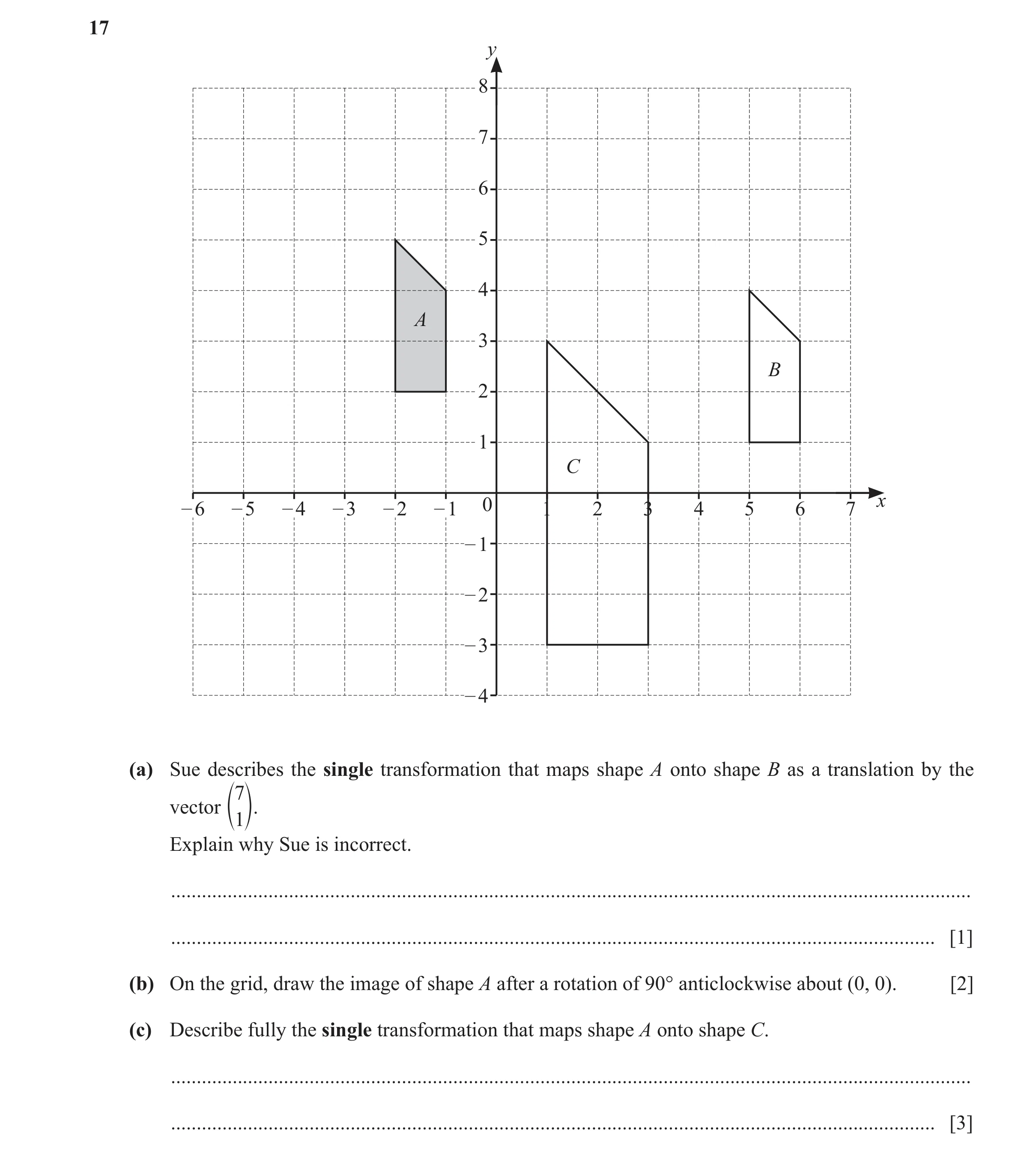 Question 87: y 8 7 6 5 4 A 3 B 2 1 C – 6 – 5 – 4 – 3 – 2 – 1 0 1 2 3 4 5 6 7 x – 1 – 2 – 3 – 4 (a) Sue describes the single transformation that maps sha…