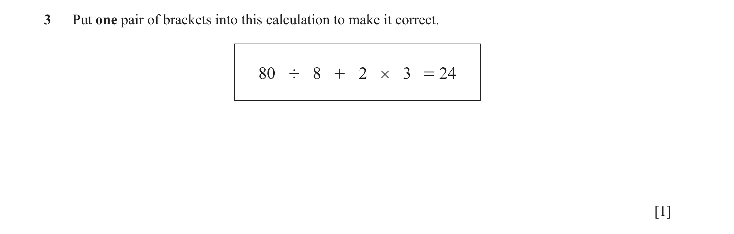Question 54: Put one pair of brackets into this calculation to make it correct. 80 ' 8 + 2 # 3 = 24 [1]