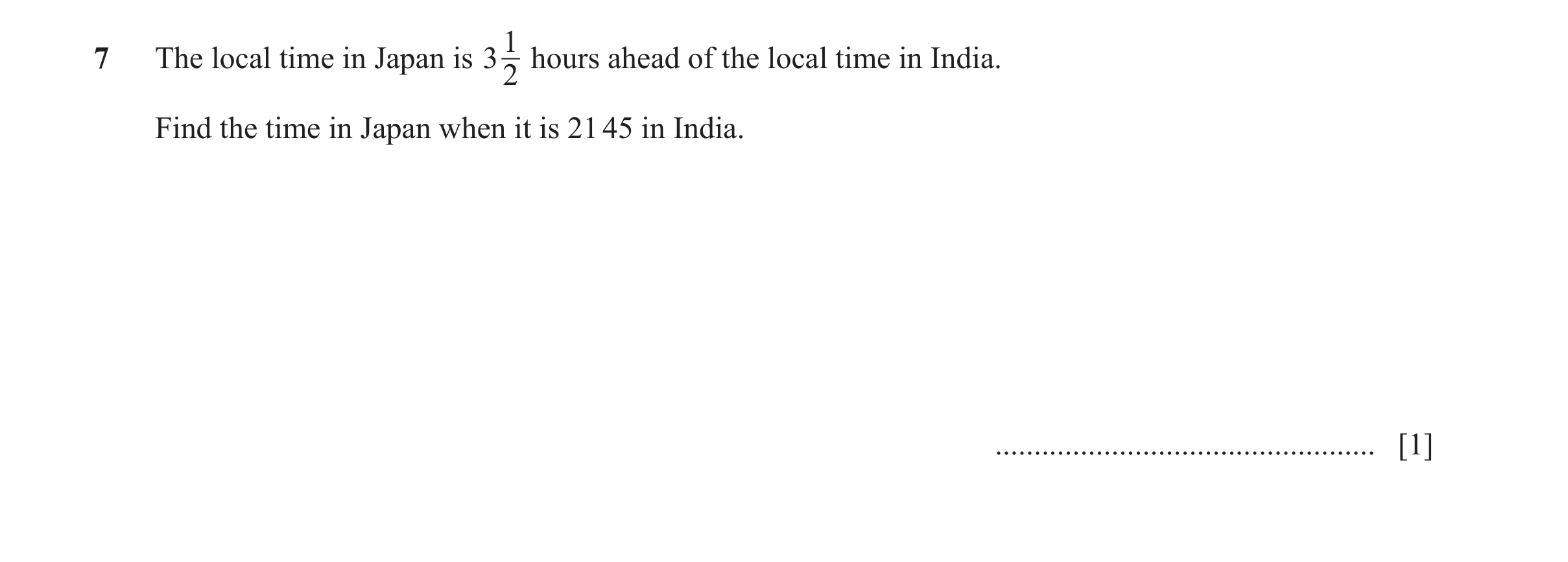 Question 82: 7 The local time in Japan is 3 hours ahead of the local time in India. 2 Find the time in Japan when it is 21 45 in India. ................…
