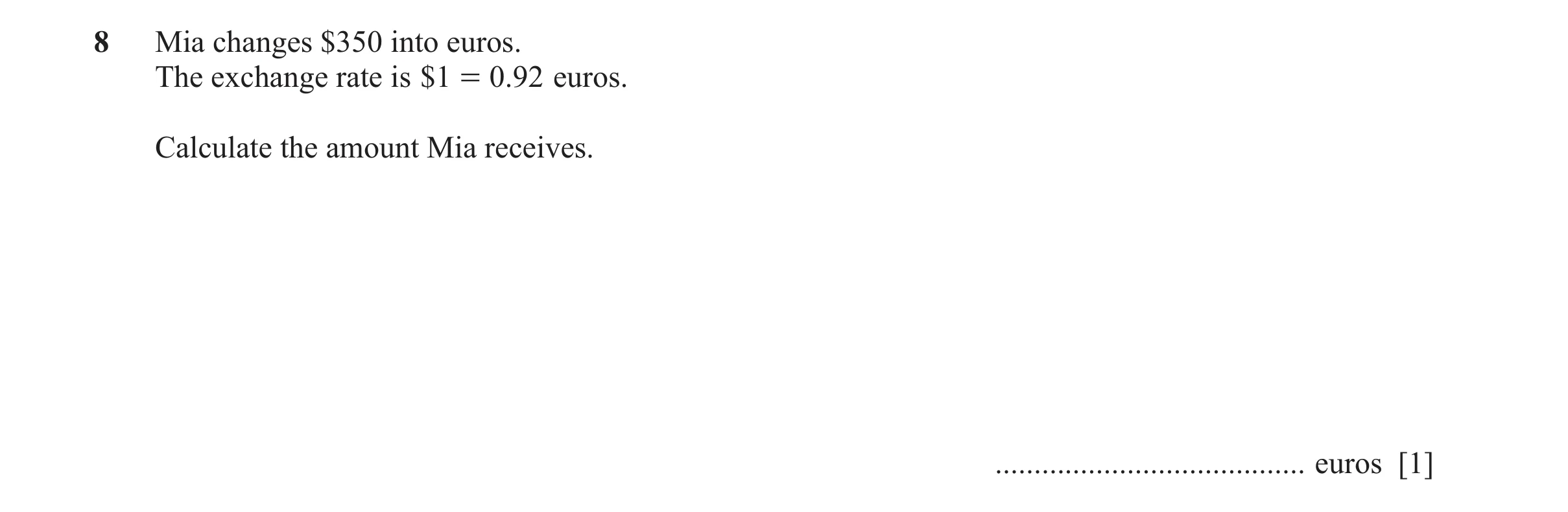 Question 52: Mia changes $350 into euros. The exchange rate is $1 = 0.92 euros. Calculate the amount Mia receives. .....................................…