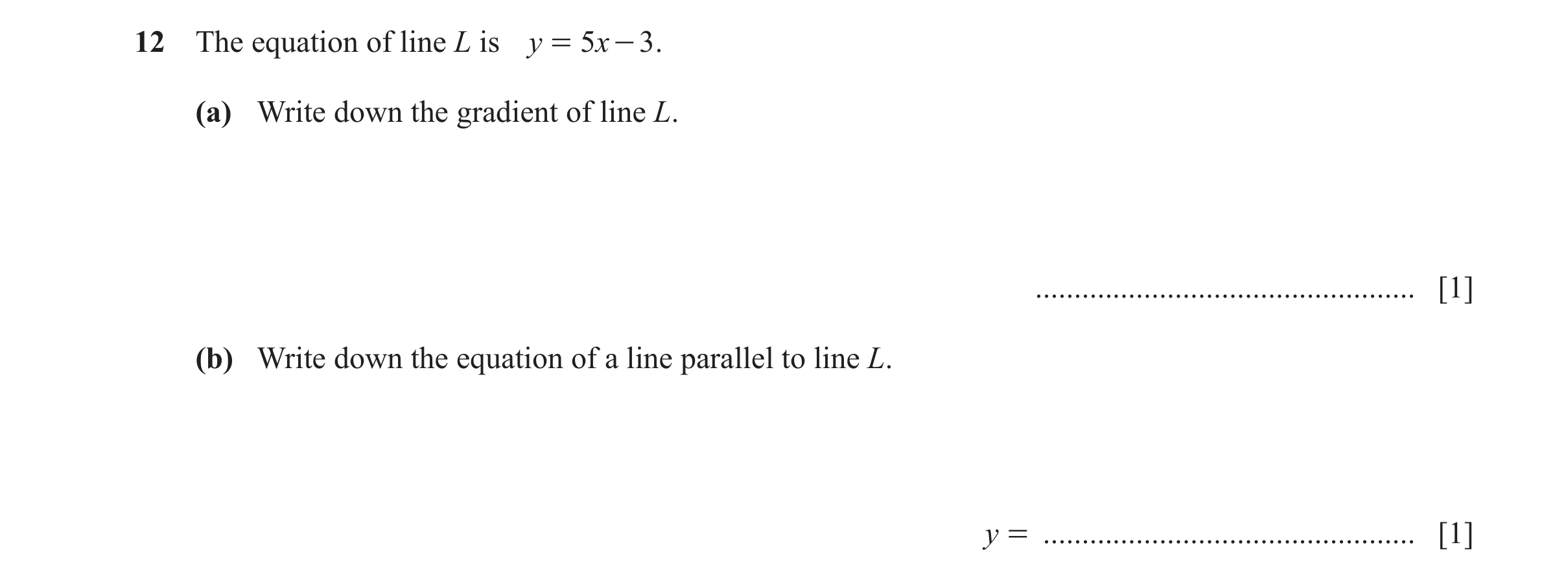 Question 11: The equation of line L is y = 5x - 3 . (a) Write down the gradient of line L. ................................................. [1] (b) Wri…