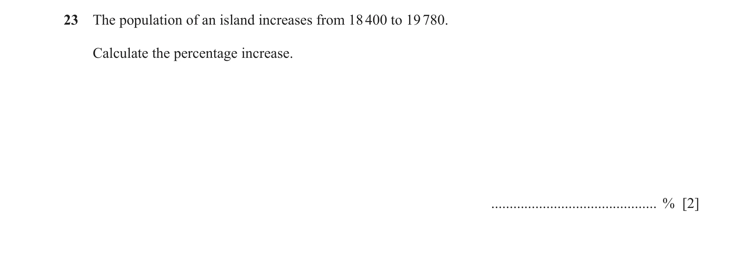 Question 117: The population of an island increases from 18 400 to 19 780. Calculate the percentage increase. ...........................................…