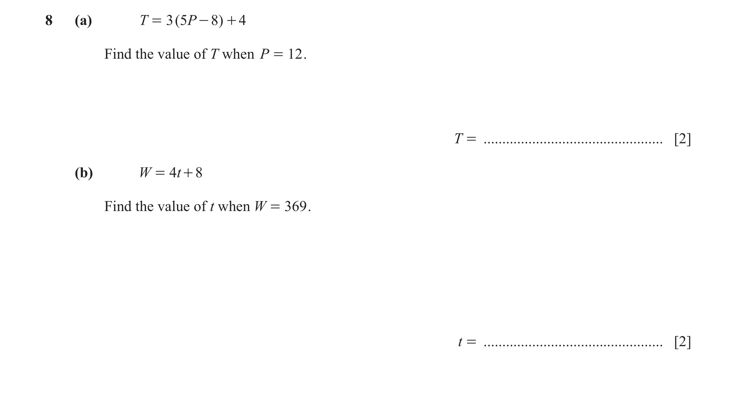 Question 44: (a) T = 3 ( 5P - 8) + 4 Find the value of T when P = 12 . T = ................................................ [2] (b) W = t4 + 8 Find the …