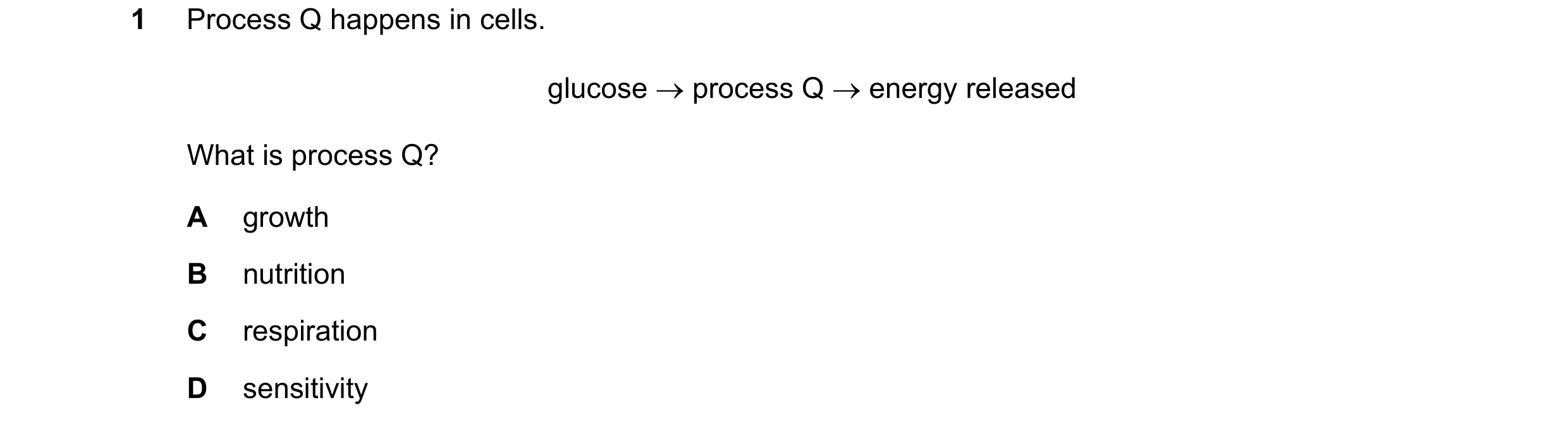 Question 75: Process Q happens in cells. glucose  process Q  energy released What is process Q? A growth B nutrition C respiration D sensitivity