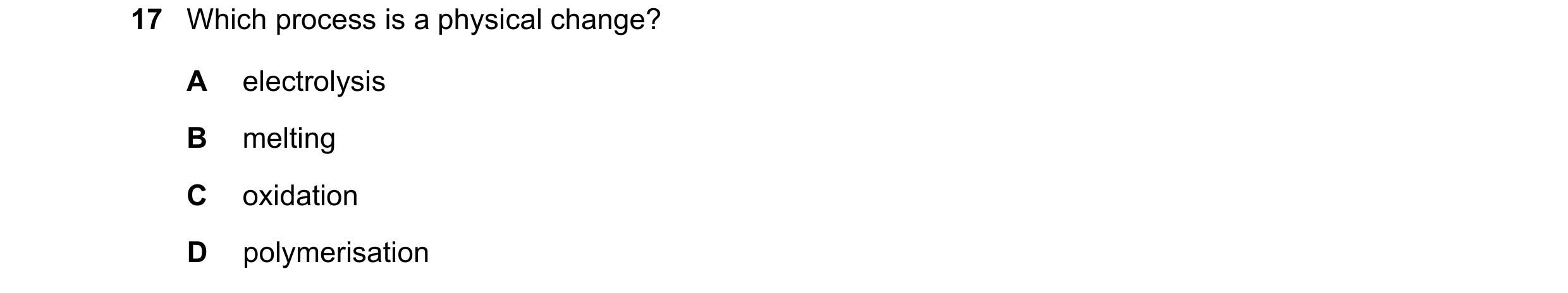 Question 49: Which process is a physical change? A electrolysis B melting C oxidation D polymerisation