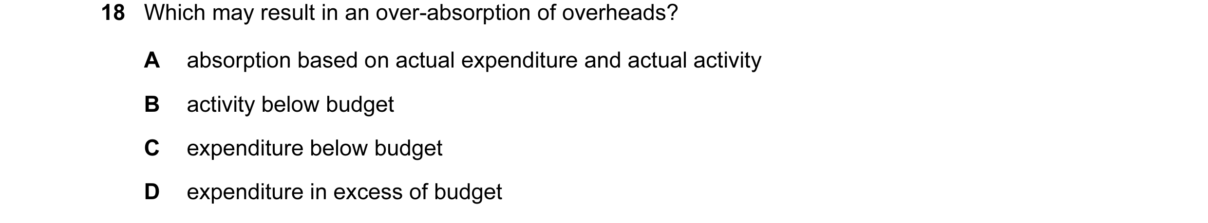 Question 29: Which may result in an over-absorption of overheads? A absorption based on actual expenditure and actual activity B activity below budget C…