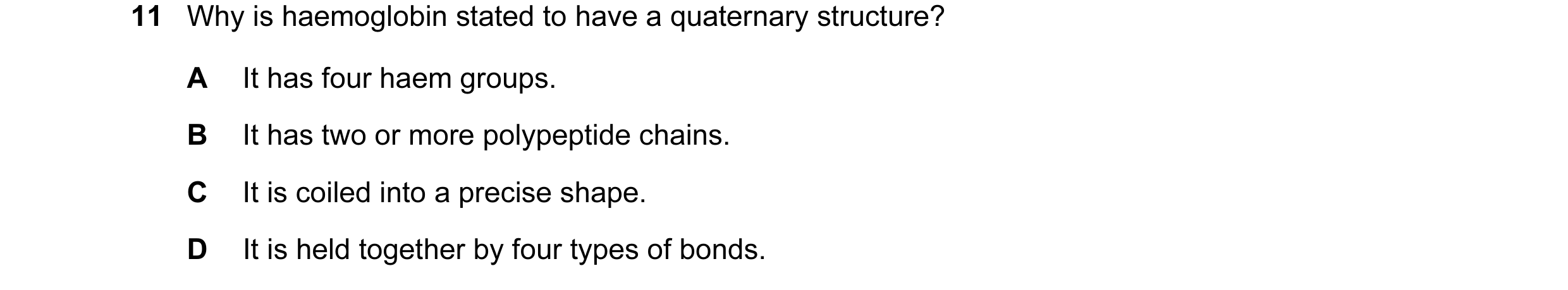 Question 87: Why is haemoglobin stated to have a quaternary structure? A It has four haem groups. B It has two or more polypeptide chains. C It is coile…