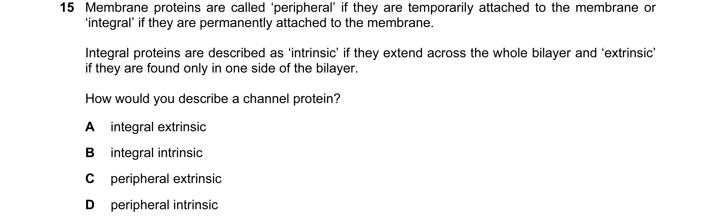 Question 47: Membrane proteins are called ‘peripheral’ if they are temporarily attached to the membrane or ‘integral’ if they are permanently attached t…