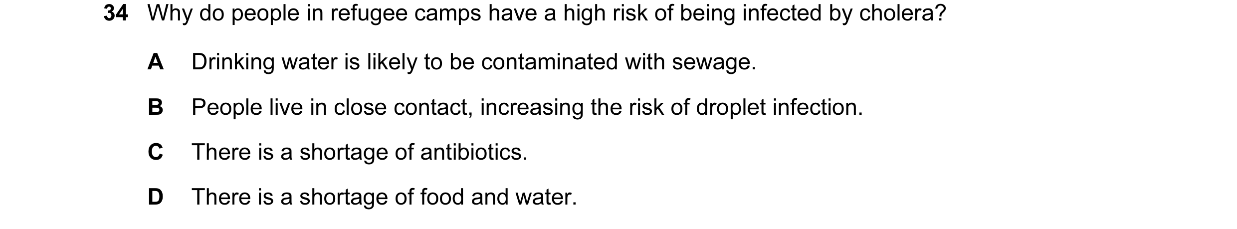 Question 62: Why do people in refugee camps have a high risk of being infected by cholera? A Drinking water is likely to be contaminated with sewage. B …