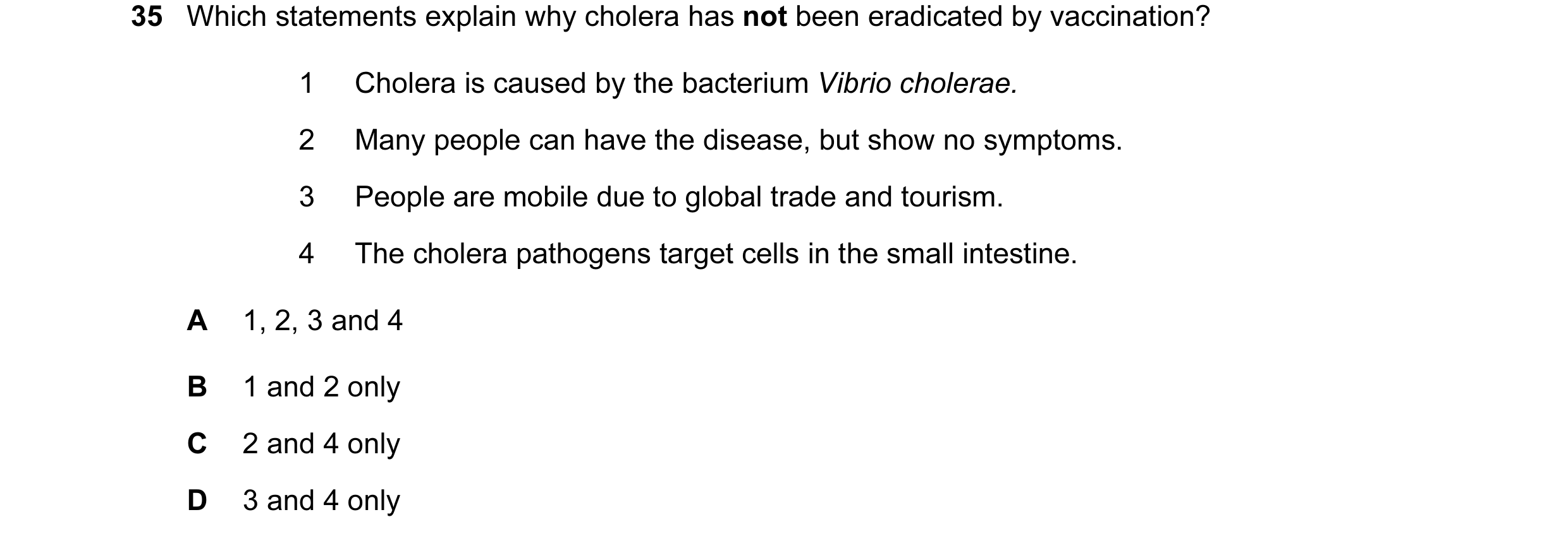 Question 49: Which statements explain why cholera has not been eradicated by vaccination? 1 Cholera is caused by the bacterium Vibrio cholerae. 2 Many p…