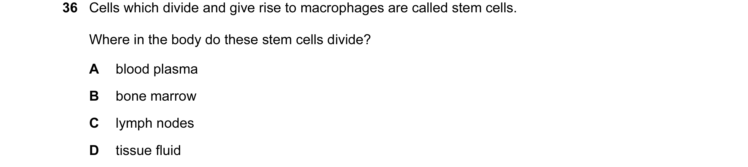 Question 49: Cells which divide and give rise to macrophages are called stem cells. Where in the body do these stem cells divide? A blood plasma B bone …