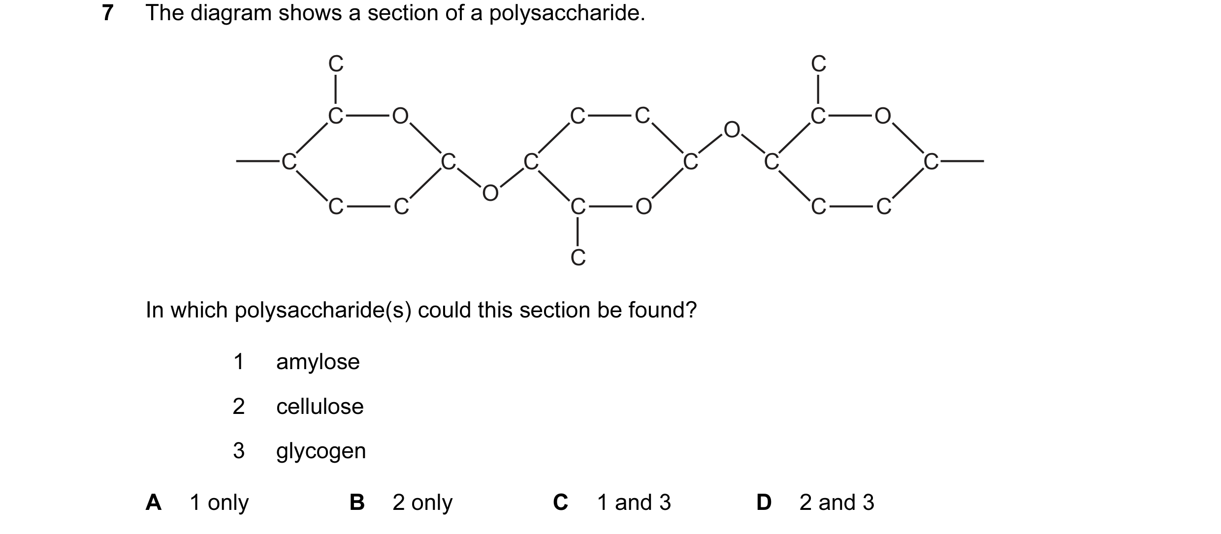 Question 119: The diagram shows a section of a polysaccharide. C C C O C C C O O C C C C C C O C C C O C C C In which polysaccharide(s) could this sectio…