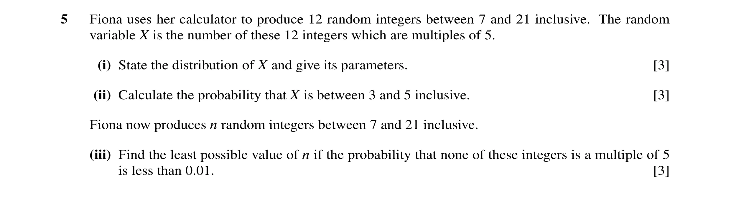 Question 22: Fiona uses her calculator to produce 12 random integers between 7 and 21 inclusive. The random variable X is the number of these 12 integer…