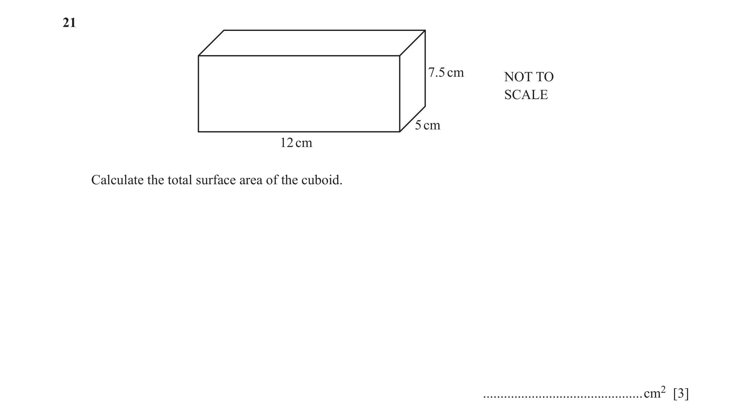 Question 36: 7.5 cm NOT TO SCALE 5 cm 12 cm Calculate the total surface area of the cuboid. ..............................................cm2 [3]