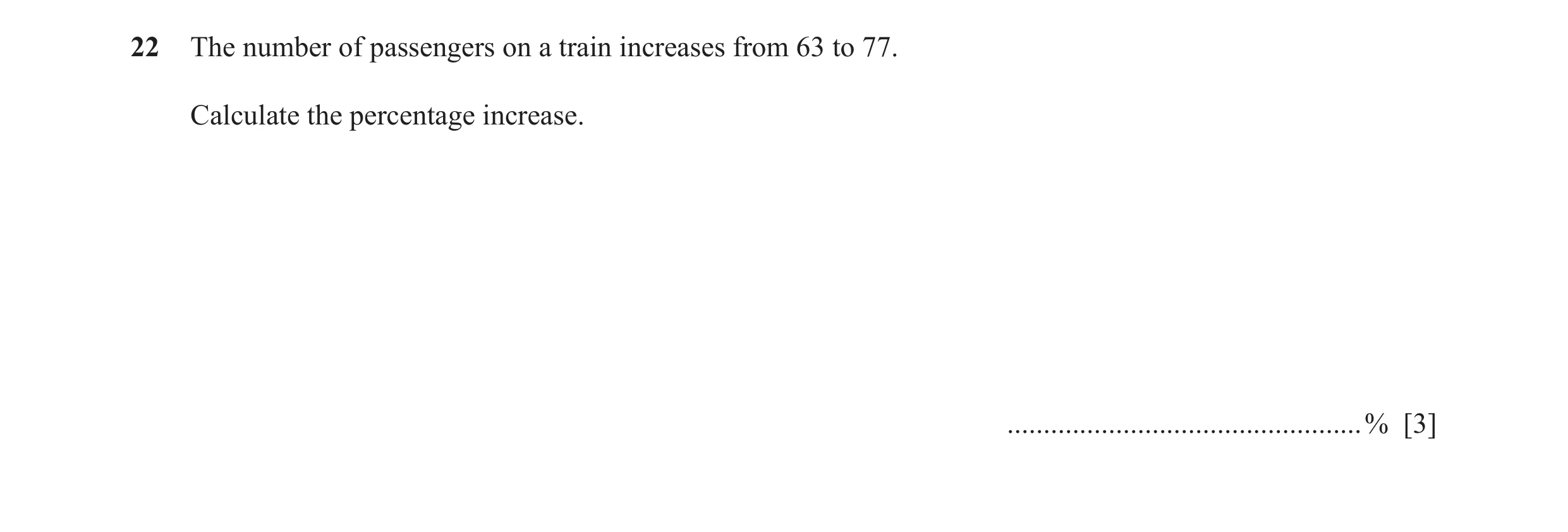 Question 61: The number of passengers on a train increases from 63 to 77. Calculate the percentage increase. ...........................................…