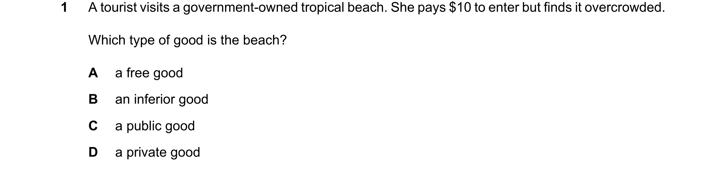 Question 113: A tourist visits a government-owned tropical beach. She pays $10 to enter but finds it overcrowded. Which type of good is the beach? A a fr…