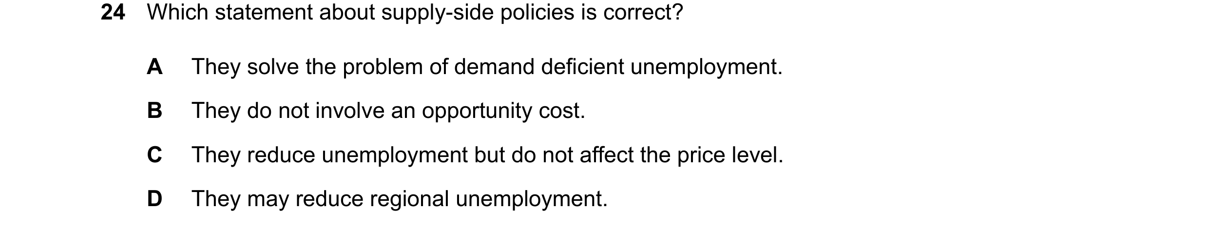 Question 76: Which statement about supply-side policies is correct? A They solve the problem of demand deficient unemployment. B They do not involve an …