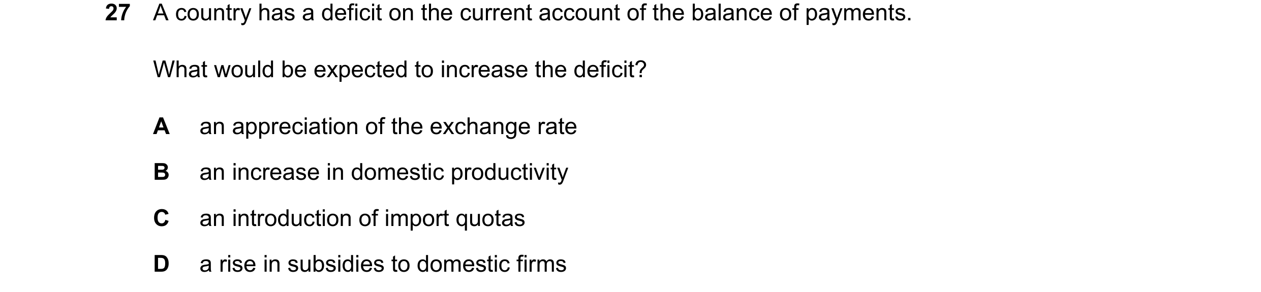 Question 268: A country has a deficit on the current account of the balance of payments. What would be expected to increase the deficit? A an appreciatio…