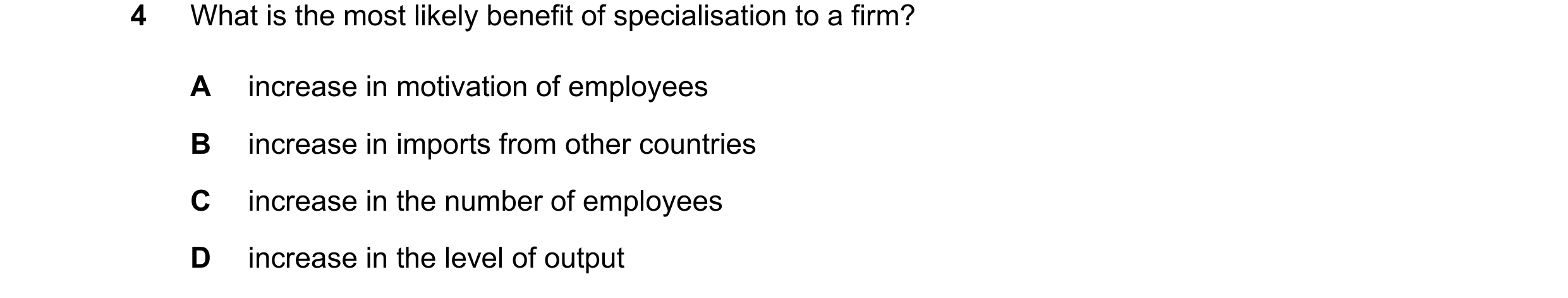 Question 80: What is the most likely benefit of specialisation to a firm? A increase in motivation of employees B increase in imports from other countri…