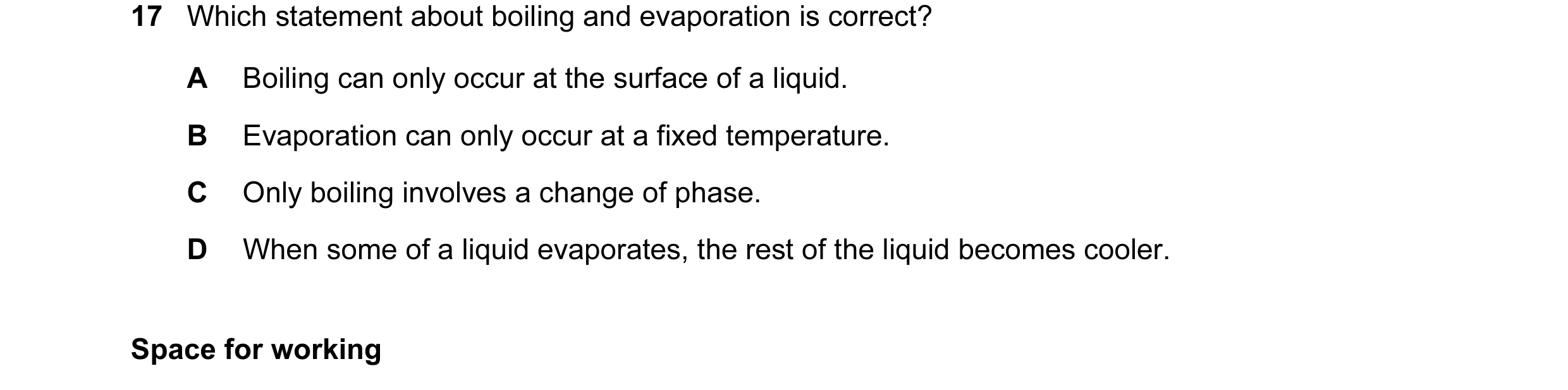 Question 6: Which statement about boiling and evaporation is correct? A Boiling can only occur at the surface of a liquid. B Evaporation can only occur…