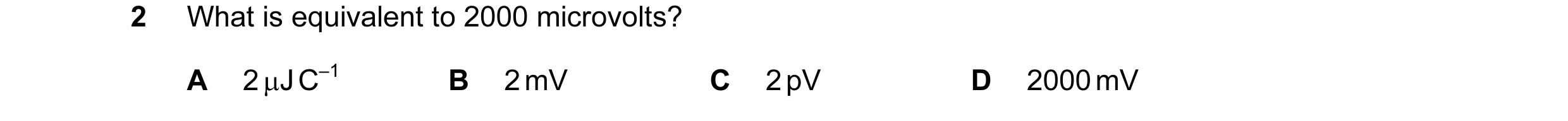 Question 45: What is equivalent to 2000 microvolts? A 2 µJ C–1 B 2 mV C 2 pV D 2000 mV