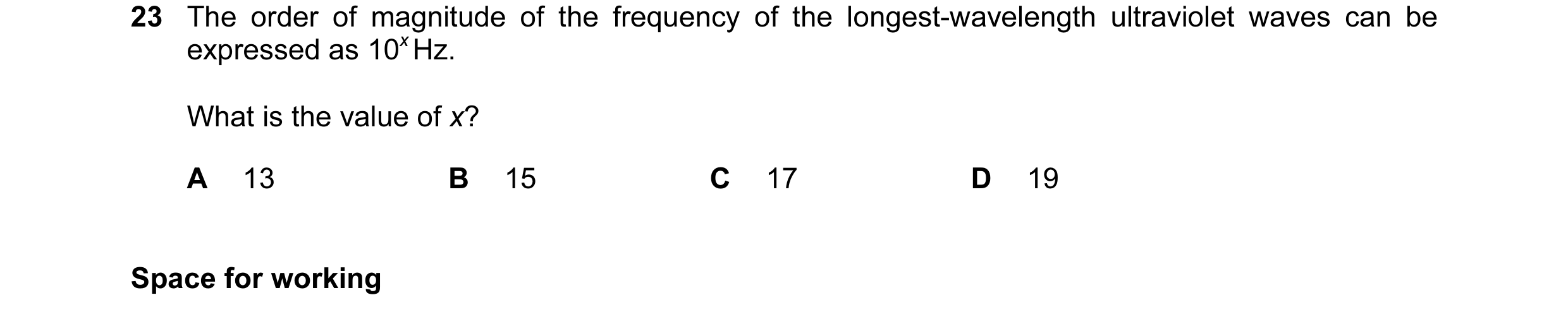 Question 23: The order of magnitude of the frequency of the longest-wavelength ultraviolet waves can be expressed as 10x Hz. What is the value of x? A 1…