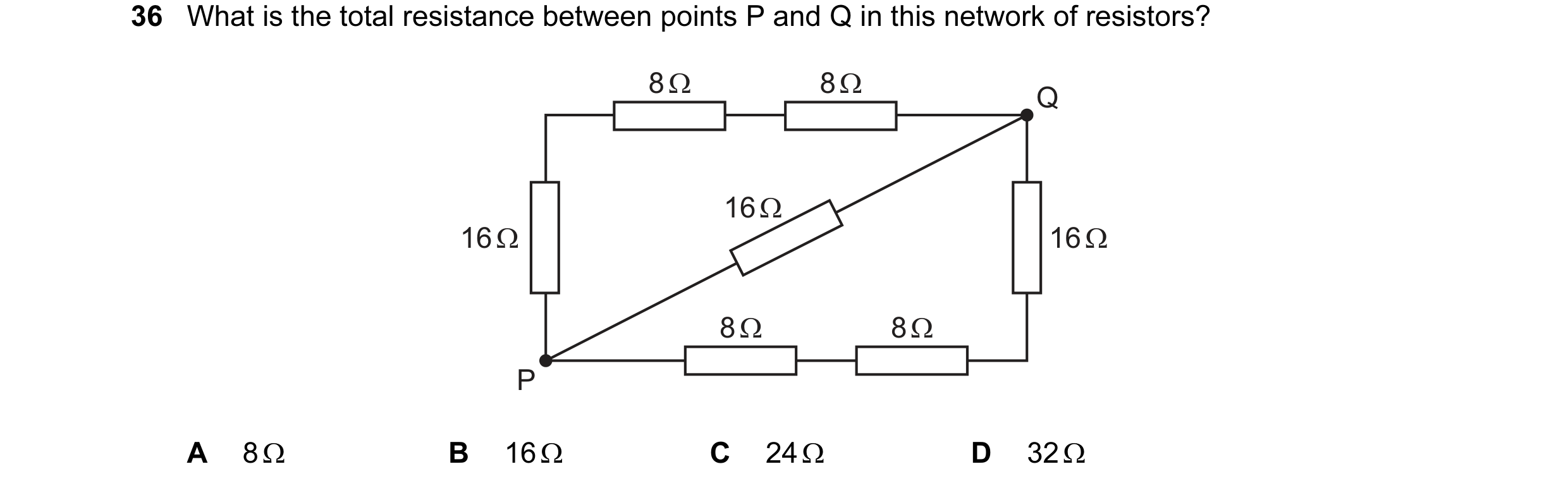 Question 67: What is the total resistance between points P and Q in this network of resistors? 8 Ω 8 Ω Q 16 Ω 16 Ω 16 Ω 8 Ω 8 Ω P A 8 Ω B 16 Ω C 24 Ω D …