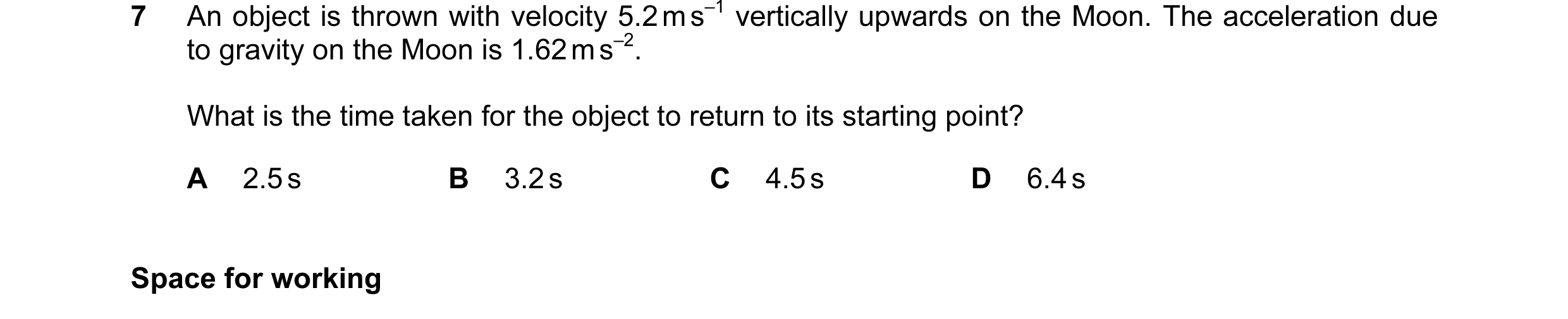 Question 73: An object is thrown with velocity 5.2 m s–1 vertically upwards on the Moon. The acceleration due to gravity on the Moon is 1.62 m s–2. What…