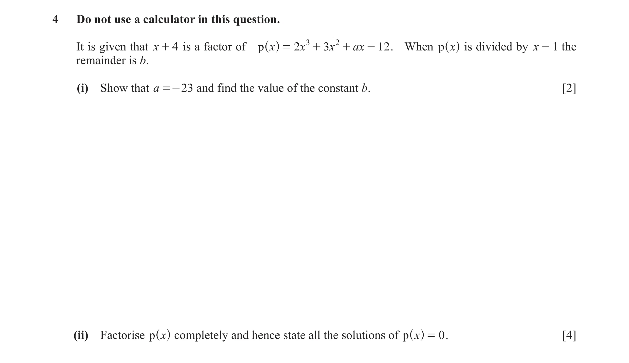 Question 3: Do not use a calculator in this question. It is given that x + 4 is a factor of p x = 2x 3 + 3x 2 + ax - 12 . When x is divided by x - 1 th…