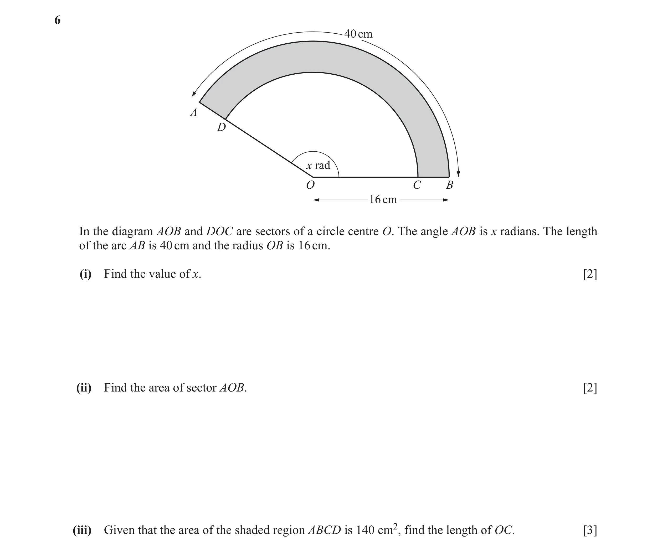 Question 2: 40 cm A D x rad O C B 16 cm In the diagram AOB and DOC are sectors of a circle centre O. The angle AOB is x radians. The length of the arc …