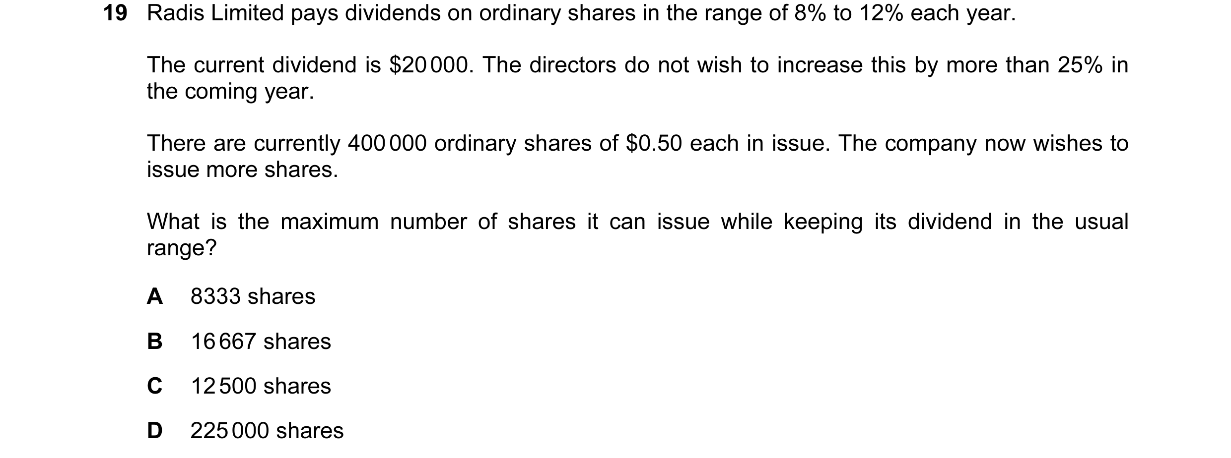Question 169: Radis Limited pays dividends on ordinary shares in the range of 8% to 12% each year. The current dividend is $20 000. The directors do not …
