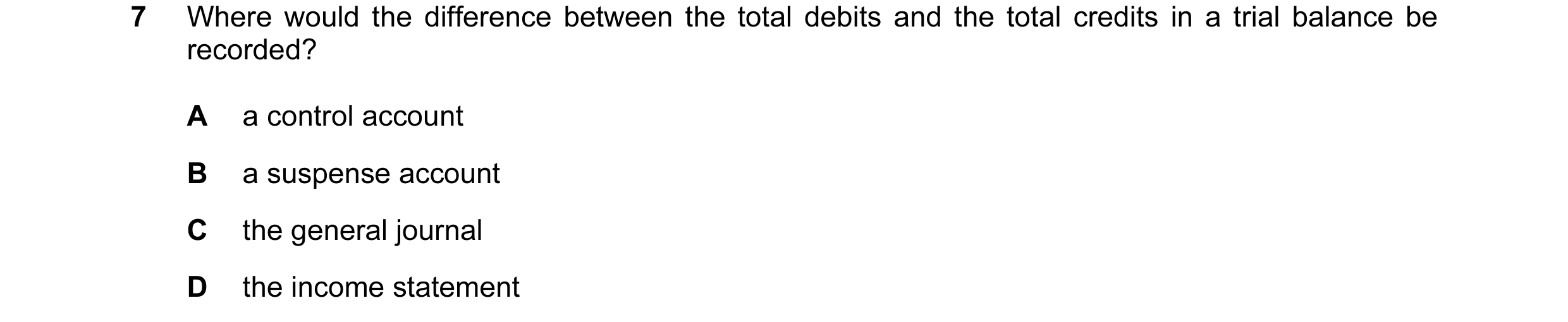 Question 127: Where would the difference between the total debits and the total credits in a trial balance be recorded? A a control account B a suspense …