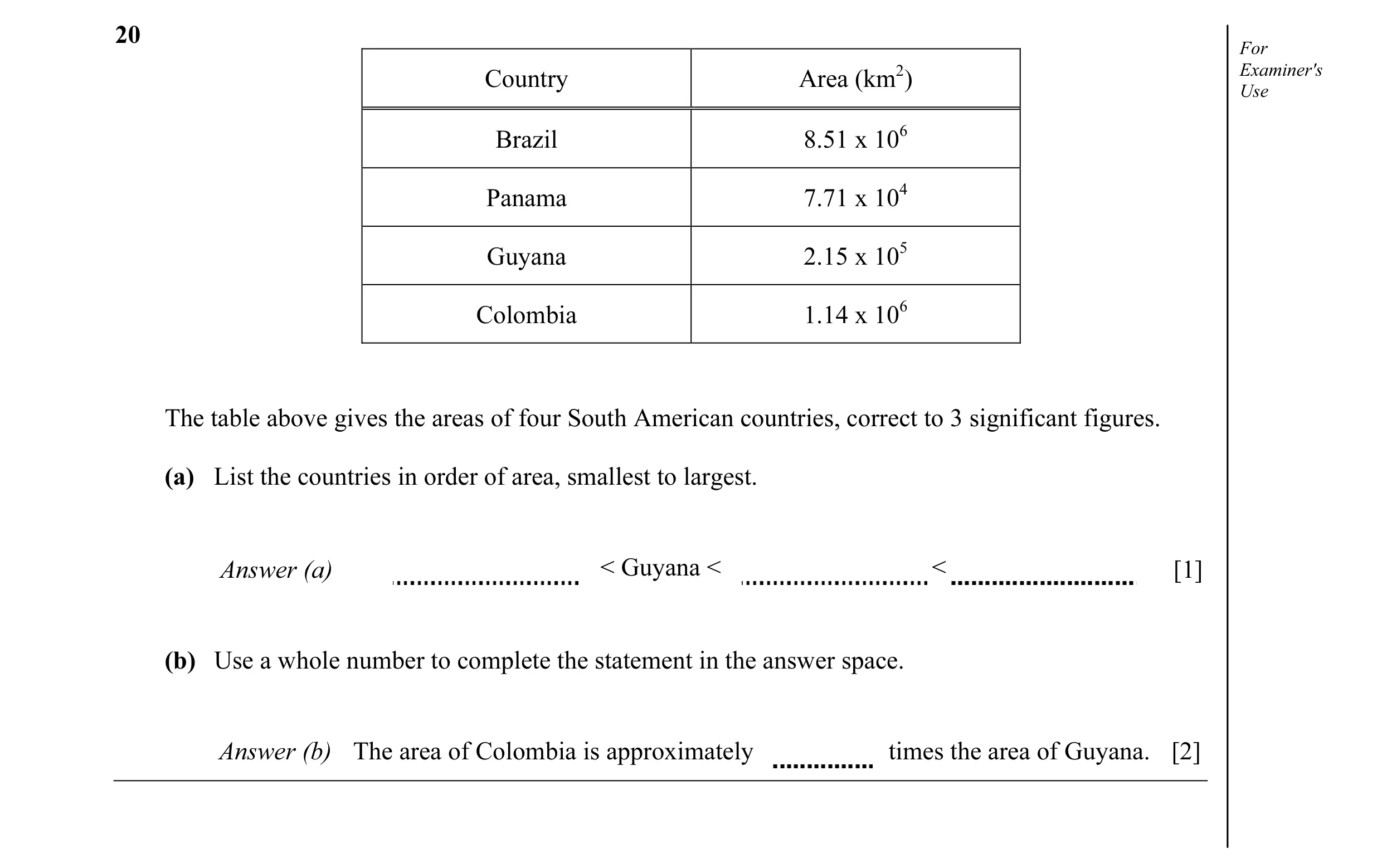 Question 1: For Country Area (km2) Examiner's Use Brazil 8.51 x 106 Panama 7.71 x 104 Guyana 2.15 x 105 Colombia 1.14 x 106 The table above gives the a…