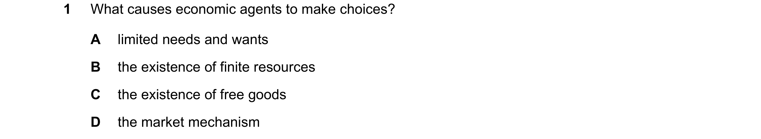Question 49: What causes economic agents to make choices? A limited needs and wants B the existence of finite resources C the existence of free goods D …