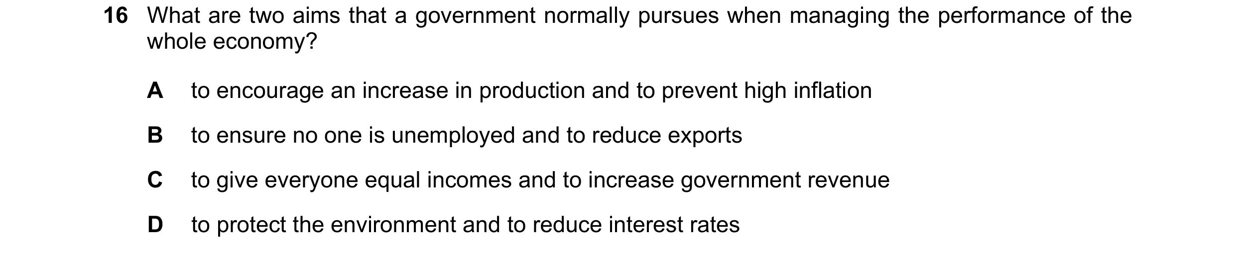 Question 37: What are two aims that a government normally pursues when managing the performance of the whole economy? A to encourage an increase in prod…