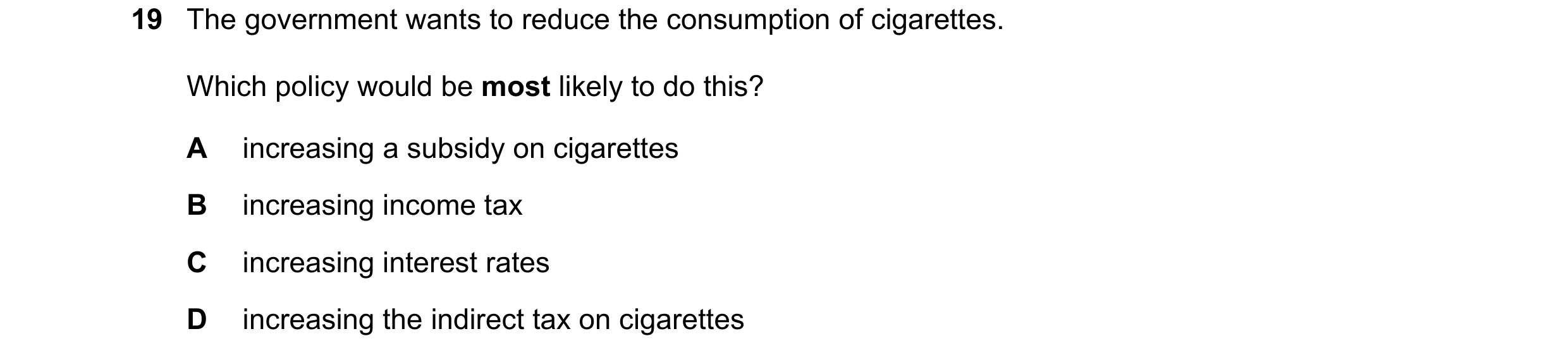 Question 172: The government wants to reduce the consumption of cigarettes. Which policy would be most likely to do this? A increasing a subsidy on cigar…